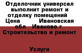 Отделочник-универсал выполнит ремонт и отделку помещений › Цена ­ 130 - Ивановская обл., Иваново г. Строительство и ремонт » Услуги   . Ивановская обл.,Иваново г.